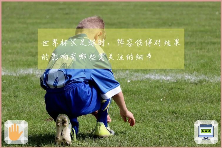 世界杯买足球时，阵容伤停对结果的影响有哪些需关注的细节
