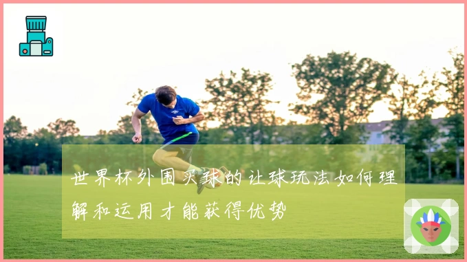 世界杯外围买球的让球玩法如何理解和运用才能获得优势