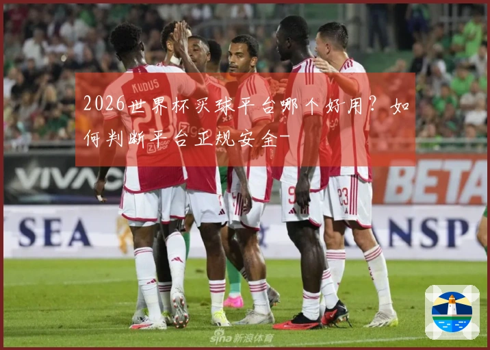 2026世界杯买球平台哪个好用？如何判断平台正规安全-