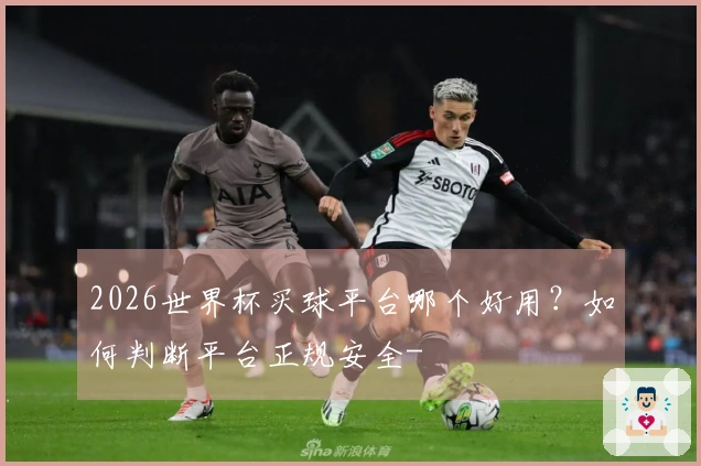 2026世界杯买球平台哪个好用？如何判断平台正规安全-