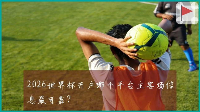 2026世界杯开户哪个平台主客场信息最可靠？