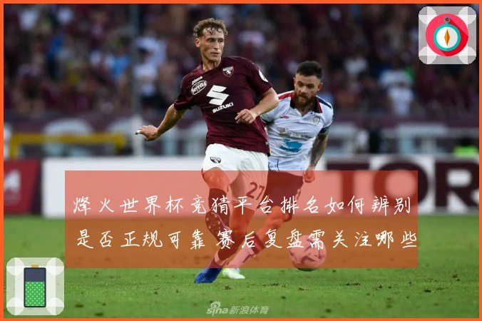 烽火世界杯竞猜平台排名如何辨别是否正规可靠 赛后复盘需关注哪些关键指标