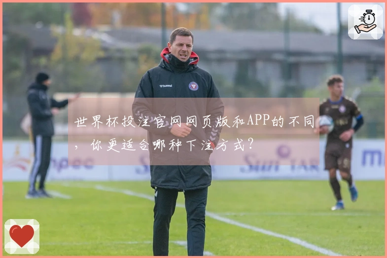 世界杯投注官网网页版和APP的不同，你更适合哪种下注方式？